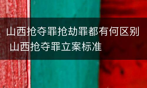 山西抢夺罪抢劫罪都有何区别 山西抢夺罪立案标准