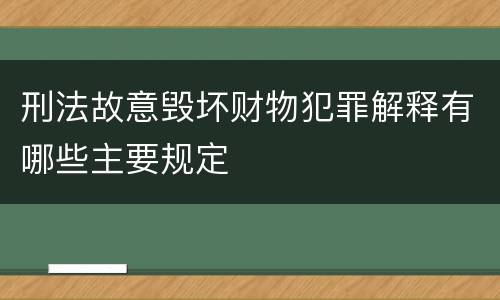 刑法故意毁坏财物犯罪解释有哪些主要规定