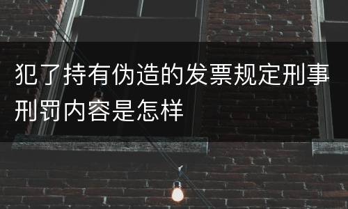 犯了持有伪造的发票规定刑事刑罚内容是怎样