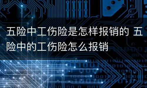 五险中工伤险是怎样报销的 五险中的工伤险怎么报销
