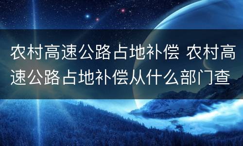 农村高速公路占地补偿 农村高速公路占地补偿从什么部门查询