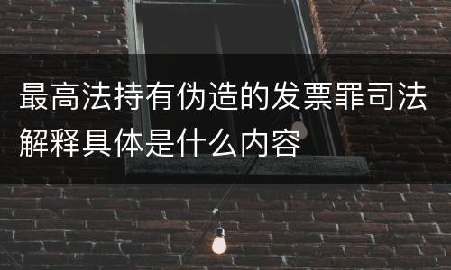 最高法持有伪造的发票罪司法解释具体是什么内容