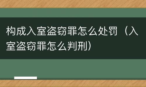 构成入室盗窃罪怎么处罚（入室盗窃罪怎么判刑）