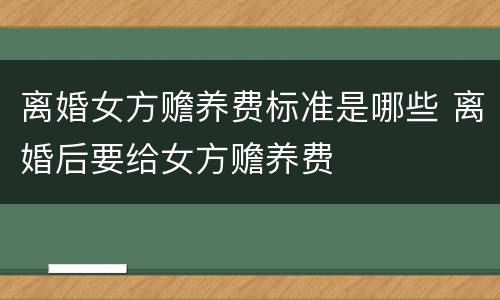 离婚女方赡养费标准是哪些 离婚后要给女方赡养费