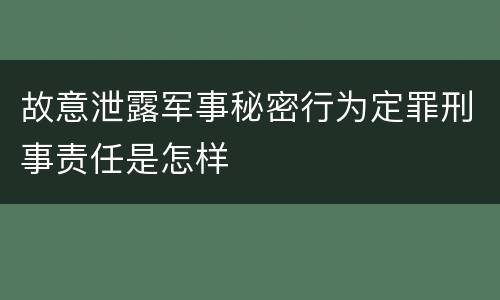 故意泄露军事秘密行为定罪刑事责任是怎样