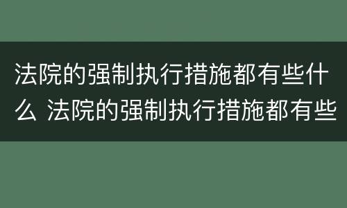 法院的强制执行措施都有些什么 法院的强制执行措施都有些什么手续