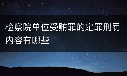 检察院单位受贿罪的定罪刑罚内容有哪些