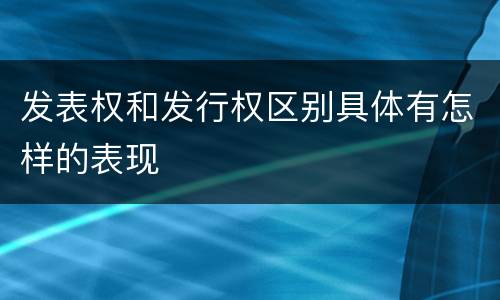 发表权和发行权区别具体有怎样的表现