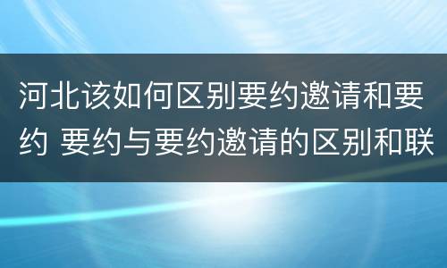 河北该如何区别要约邀请和要约 要约与要约邀请的区别和联系