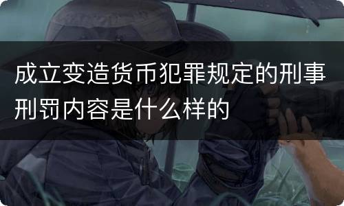 成立变造货币犯罪规定的刑事刑罚内容是什么样的