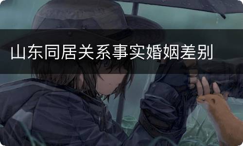 山东同居关系事实婚姻差别