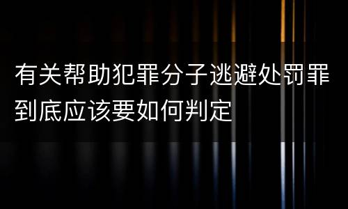 有关帮助犯罪分子逃避处罚罪到底应该要如何判定