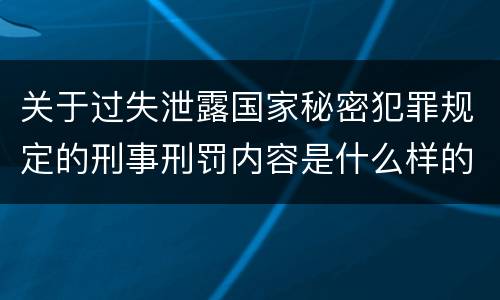 关于过失泄露国家秘密犯罪规定的刑事刑罚内容是什么样的