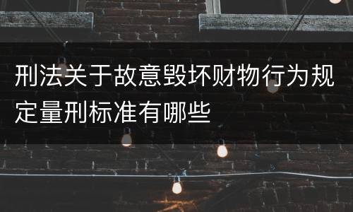 刑法关于故意毁坏财物行为规定量刑标准有哪些