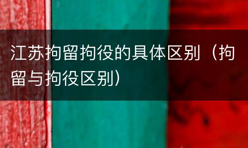 江苏拘留拘役的具体区别（拘留与拘役区别）