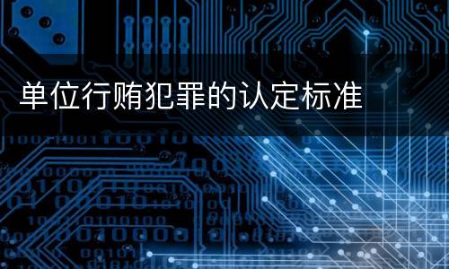 单位行贿犯罪的认定标准