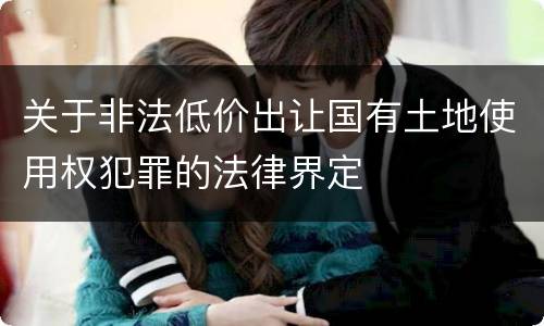 关于非法低价出让国有土地使用权犯罪的法律界定