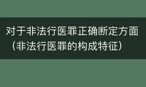 对于非法行医罪正确断定方面（非法行医罪的构成特征）