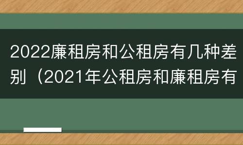2022廉租房和公租房有几种差别（2021年公租房和廉租房有什么区别）