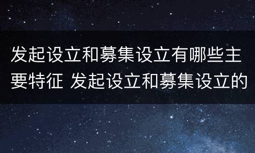 发起设立和募集设立有哪些主要特征 发起设立和募集设立的区别
