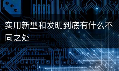 实用新型和发明到底有什么不同之处