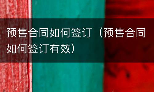预售合同如何签订（预售合同如何签订有效）