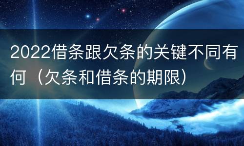 2022借条跟欠条的关键不同有何（欠条和借条的期限）