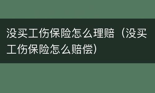 没买工伤保险怎么理赔（没买工伤保险怎么赔偿）