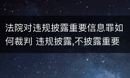 法院对违规披露重要信息罪如何裁判 违规披露,不披露重要信息罪判例