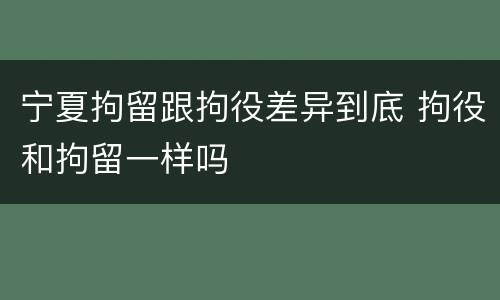 宁夏拘留跟拘役差异到底 拘役和拘留一样吗