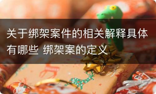 关于绑架案件的相关解释具体有哪些 绑架案的定义