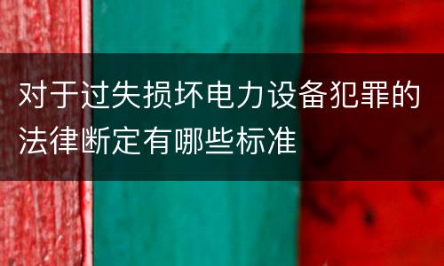 对于过失损坏电力设备犯罪的法律断定有哪些标准
