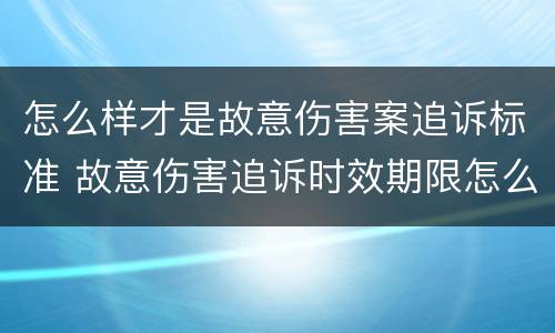 怎么样才是故意伤害案追诉标准 故意伤害追诉时效期限怎么算