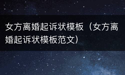 女方离婚起诉状模板（女方离婚起诉状模板范文）