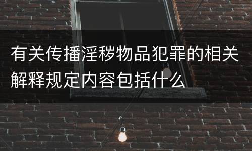 有关传播淫秽物品犯罪的相关解释规定内容包括什么