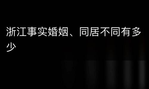 浙江事实婚姻、同居不同有多少
