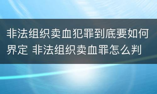 非法组织卖血犯罪到底要如何界定 非法组织卖血罪怎么判