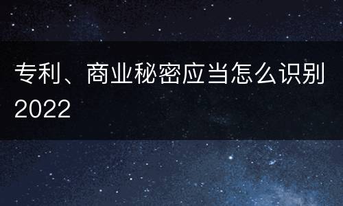 专利、商业秘密应当怎么识别2022