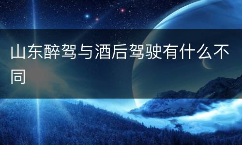 山东醉驾与酒后驾驶有什么不同