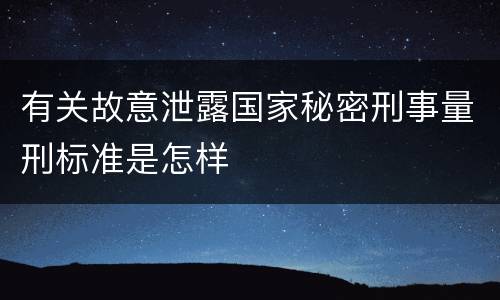 有关故意泄露国家秘密刑事量刑标准是怎样