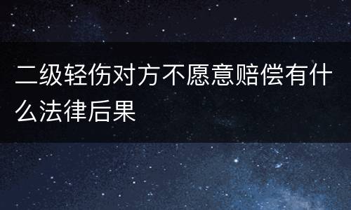 二级轻伤对方不愿意赔偿有什么法律后果