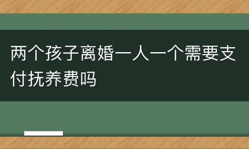 两个孩子离婚一人一个需要支付抚养费吗