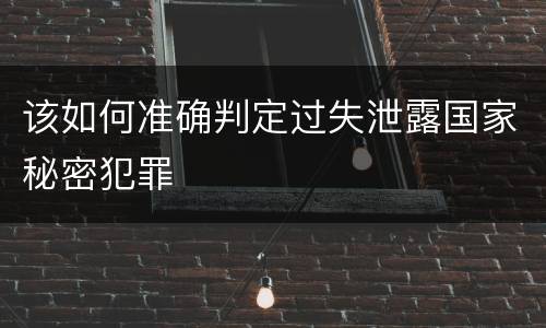 该如何准确判定过失泄露国家秘密犯罪