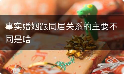 事实婚姻跟同居关系的主要不同是啥