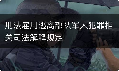 刑法雇用逃离部队军人犯罪相关司法解释规定