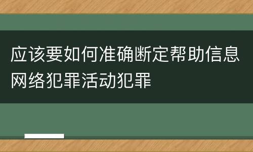 应该要如何准确断定帮助信息网络犯罪活动犯罪