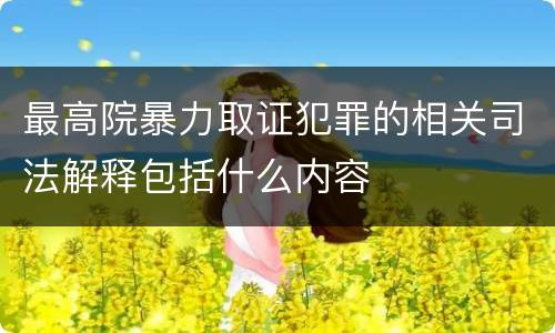 最高院暴力取证犯罪的相关司法解释包括什么内容