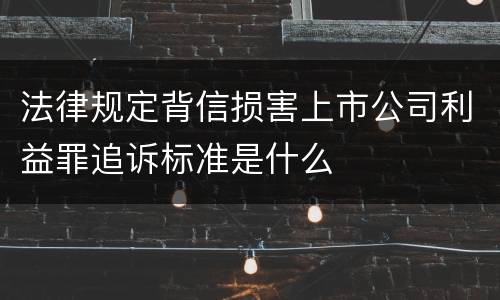 法律规定背信损害上市公司利益罪追诉标准是什么