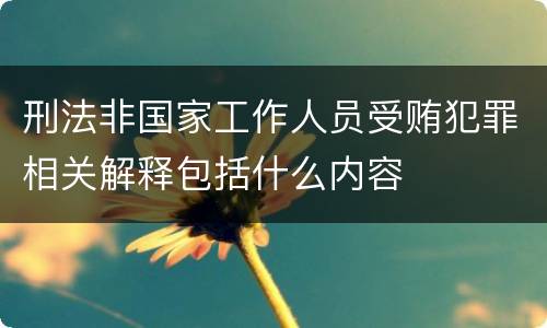 刑法非国家工作人员受贿犯罪相关解释包括什么内容