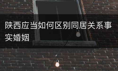 陕西应当如何区别同居关系事实婚姻